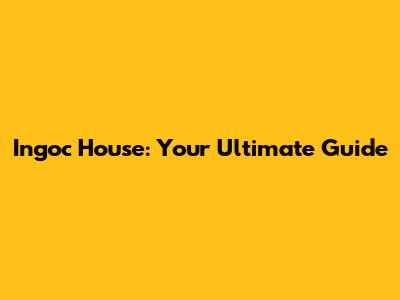 Ingoc House: Your Ultimate Guide