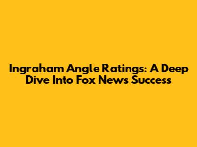 Ingraham Angle Ratings: A Deep Dive Into Fox News' Success