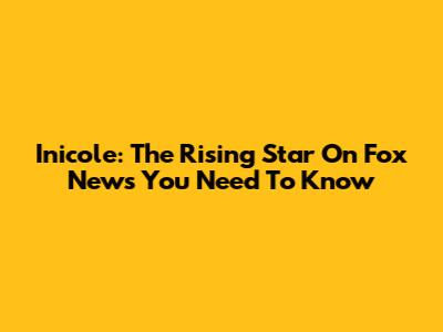 Inicole: The Rising Star On Fox News You Need To Know