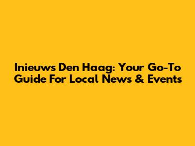 Inieuws Den Haag: Your Go-To Guide For Local News & Events
