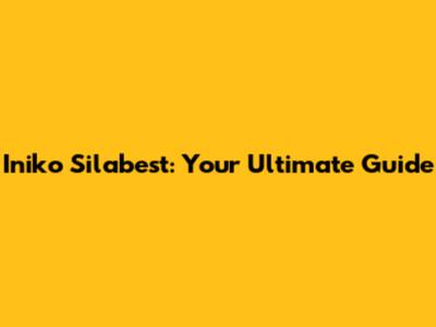 Iniko Silabest: Your Ultimate Guide