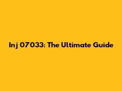 Inj 07033: The Ultimate Guide