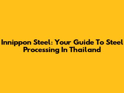 Innippon Steel: Your Guide To Steel Processing In Thailand