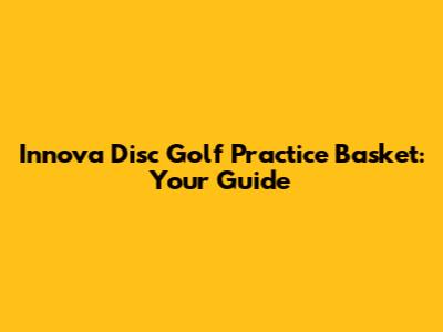 Innova Disc Golf Practice Basket: Your Guide