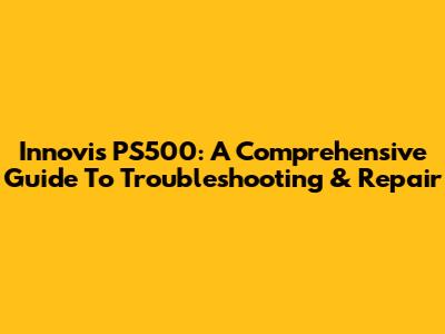 Innovis PS500: A Comprehensive Guide To Troubleshooting & Repair