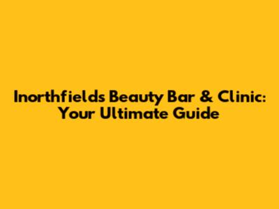 Inorthfields Beauty Bar & Clinic: Your Ultimate Guide
