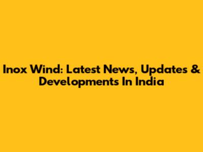 Inox Wind: Latest News, Updates & Developments In India