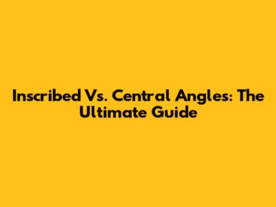 Inscribed Vs. Central Angles: The Ultimate Guide