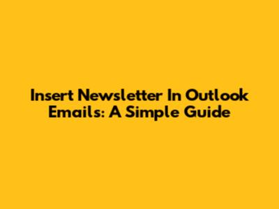 Insert Newsletter In Outlook Emails: A Simple Guide