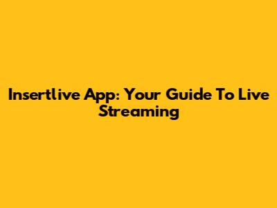 Insertlive App: Your Guide To Live Streaming