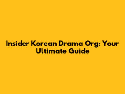 Insider Korean Drama Org: Your Ultimate Guide
