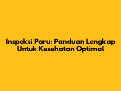 Inspeksi Paru: Panduan Lengkap Untuk Kesehatan Optimal
