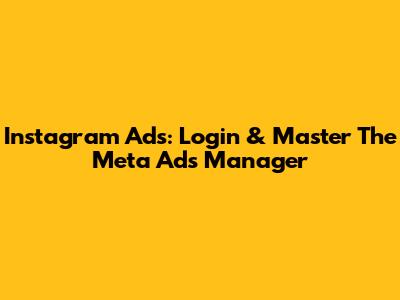 Instagram Ads: Login & Master The Meta Ads Manager