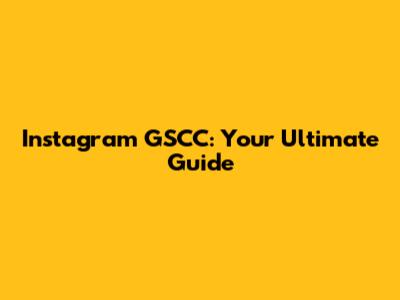 Instagram GSCC: Your Ultimate Guide