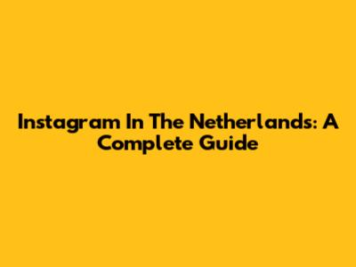 Instagram In The Netherlands: A Complete Guide