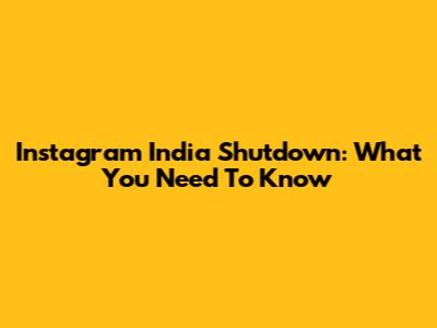 Instagram India Shutdown: What You Need To Know