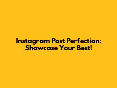 Instagram Post Perfection: Showcase Your Best!