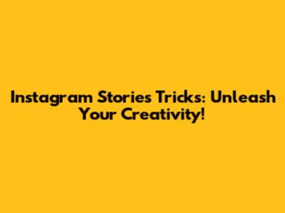 Instagram Stories Tricks: Unleash Your Creativity!