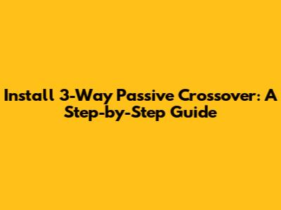 Install 3-Way Passive Crossover: A Step-by-Step Guide