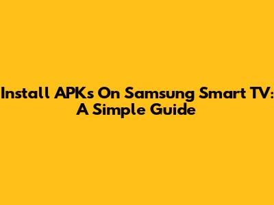 Install APKs On Samsung Smart TV: A Simple Guide