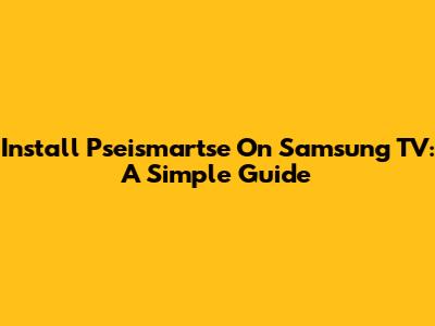 Install Pseismartse On Samsung TV: A Simple Guide