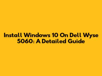 Install Windows 10 On Dell Wyse 5060: A Detailed Guide