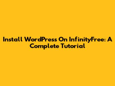 Install WordPress On InfinityFree: A Complete Tutorial