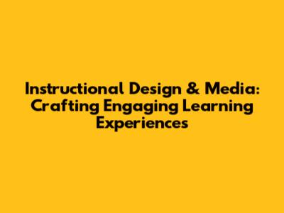 Instructional Design & Media: Crafting Engaging Learning Experiences