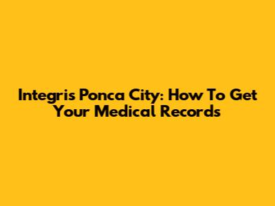 Integris Ponca City: How To Get Your Medical Records
