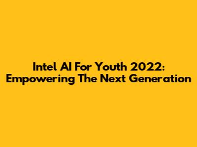 Intel AI For Youth 2022: Empowering The Next Generation