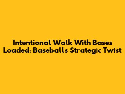 Intentional Walk With Bases Loaded: Baseball's Strategic Twist