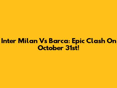 Inter Milan Vs Barca: Epic Clash On October 31st!
