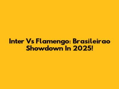 Inter Vs Flamengo: Brasileirao Showdown In 2025!