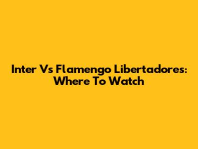 Inter Vs Flamengo Libertadores: Where To Watch