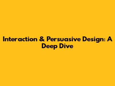 Interaction & Persuasive Design: A Deep Dive