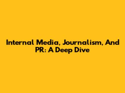 Internal Media, Journalism, And PR: A Deep Dive