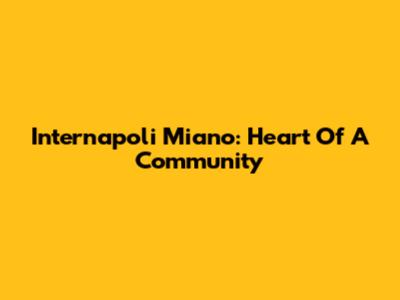 Internapoli Miano: Heart Of A Community
