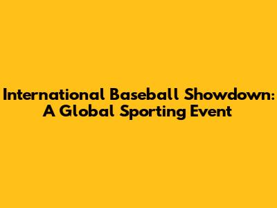 International Baseball Showdown: A Global Sporting Event