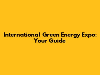 International Green Energy Expo: Your Guide