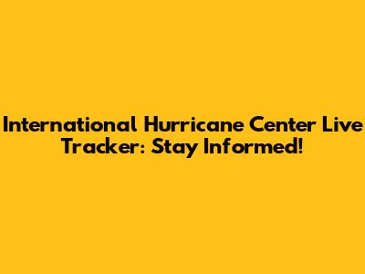 International Hurricane Center Live Tracker: Stay Informed!