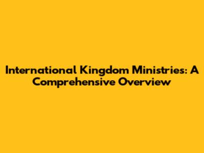 International Kingdom Ministries: A Comprehensive Overview