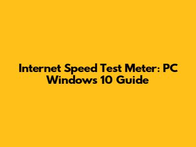 Internet Speed Test Meter: PC Windows 10 Guide