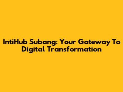 IntiHub Subang: Your Gateway To Digital Transformation