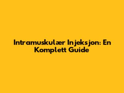 Intramuskulær Injeksjon: En Komplett Guide