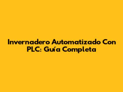 Invernadero Automatizado Con PLC: Guía Completa