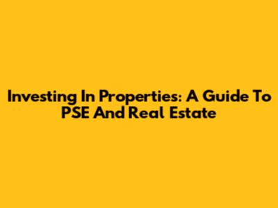 Investing In Properties: A Guide To PSE And Real Estate