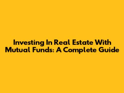 Investing In Real Estate With Mutual Funds: A Complete Guide