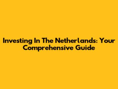 Investing In The Netherlands: Your Comprehensive Guide