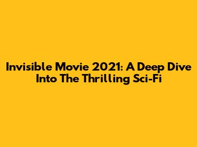 Invisible Movie 2021: A Deep Dive Into The Thrilling Sci-Fi