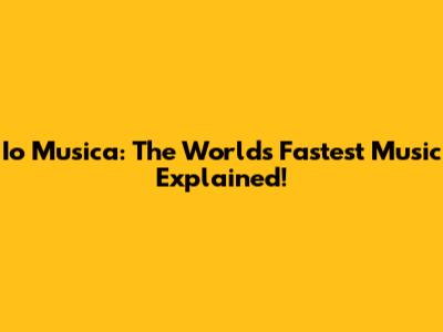 Io Musica: The World's Fastest Music Explained!